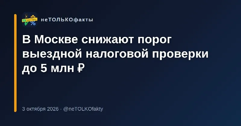 В Москве снижают порог выездной налоговой проверки до 5 млн ₽
