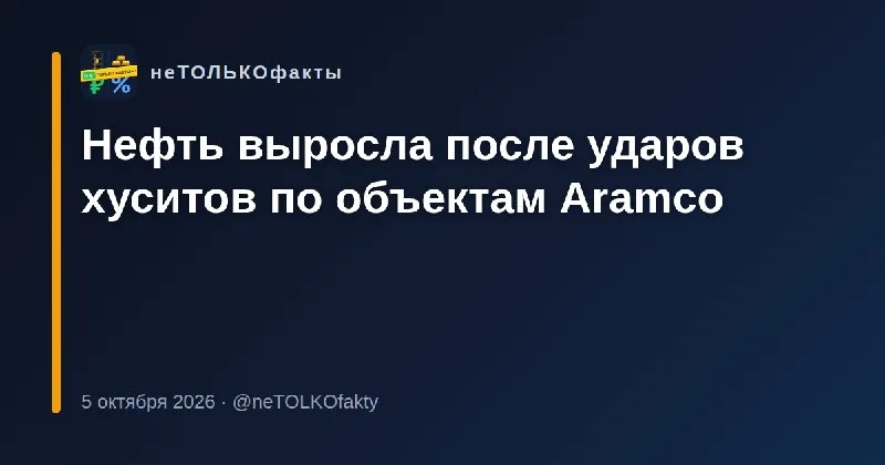Нефть выросла после ударов хуситов по объектам Aramco