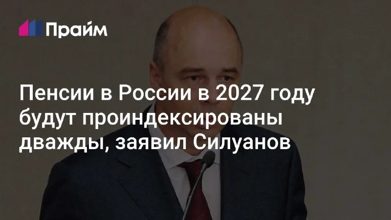 Силуанов: пенсии в 2027 году проиндексируют дважды