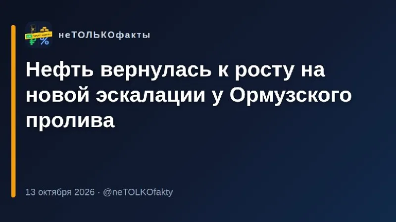 Нефть вернулась к росту на новой эскалации у Ормузского пролива