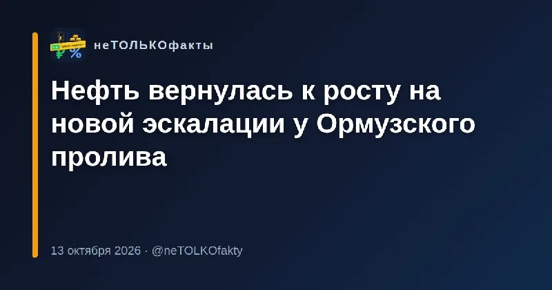 Нефть вернулась к росту на новой эскалации у Ормузского пролива