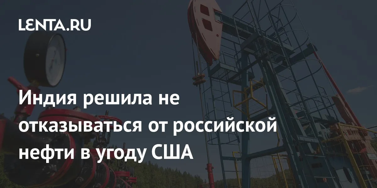 Индия не откажется от российской нефти под давлением США