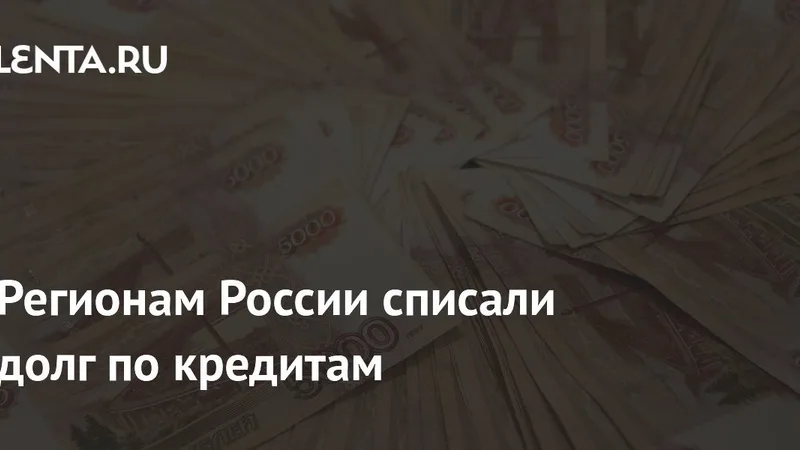 Регионам России списали долги по бюджетным кредитам