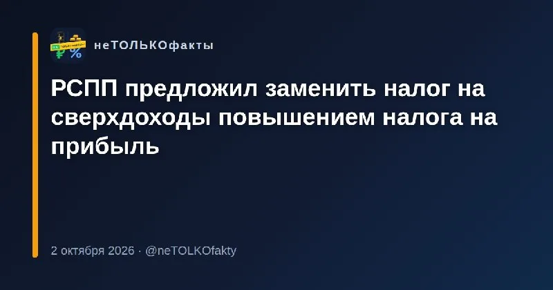 РСПП предложил заменить налог на сверхдоходы повышением налога на прибыль