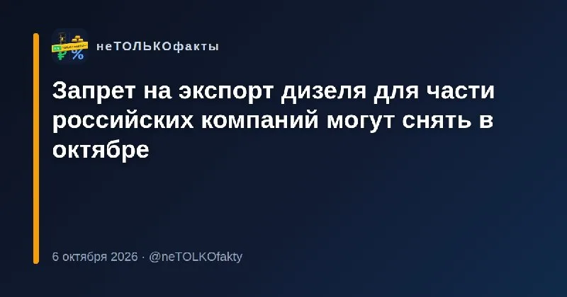 Запрет на экспорт дизеля для части российских компаний могут снять в октябре