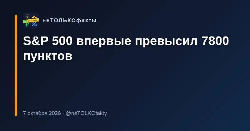 S&P 500 впервые превысил 7800 пунктов