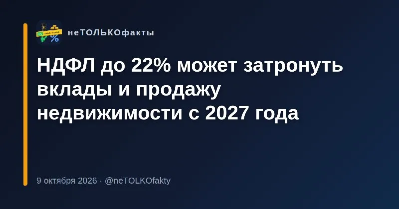 НДФЛ до 22% может затронуть вклады и продажу недвижимости с 2027 года